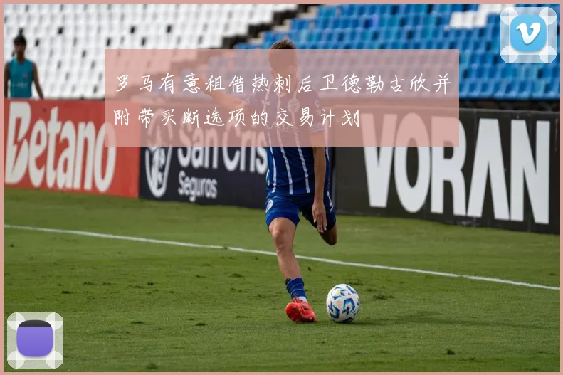 罗马有意租借热刺后卫德勒古欣并附带买断选项的交易计划