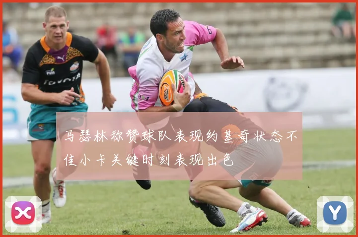 马瑟林称赞球队表现约基奇状态不佳小卡关键时刻表现出色