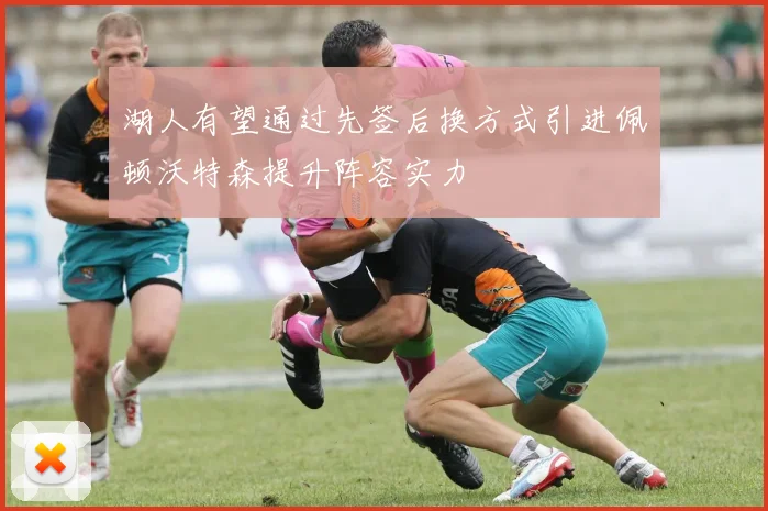 湖人有望通过先签后换方式引进佩顿沃特森提升阵容实力