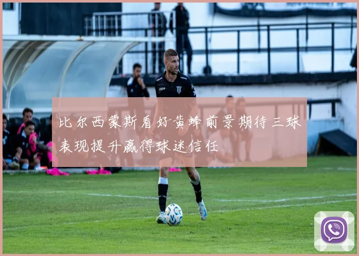 比尔西蒙斯看好黄蜂前景期待三球表现提升赢得球迷信任