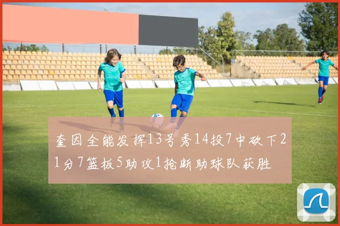 奎因全能发挥13号秀14投7中砍下21分7篮板5助攻1抢断助球队获胜