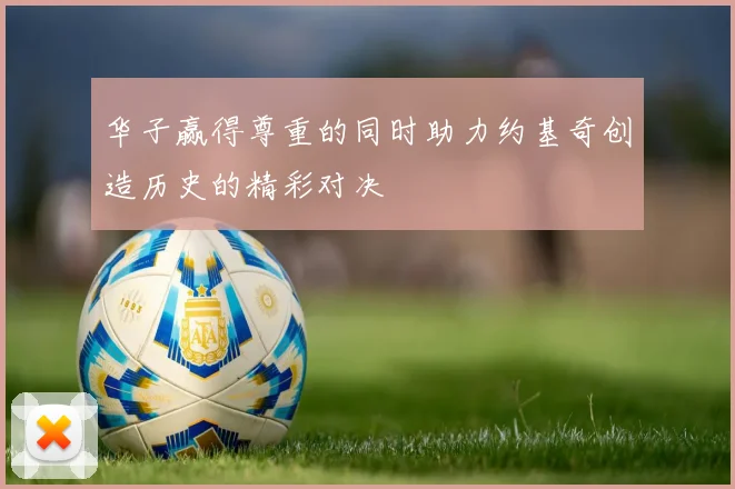 华子赢得尊重的同时助力约基奇创造历史的精彩对决