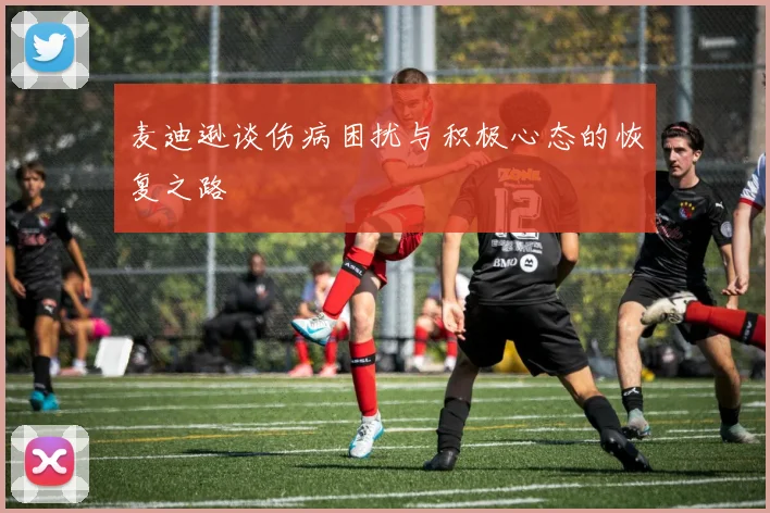 麦迪逊谈伤病困扰与积极心态的恢复之路